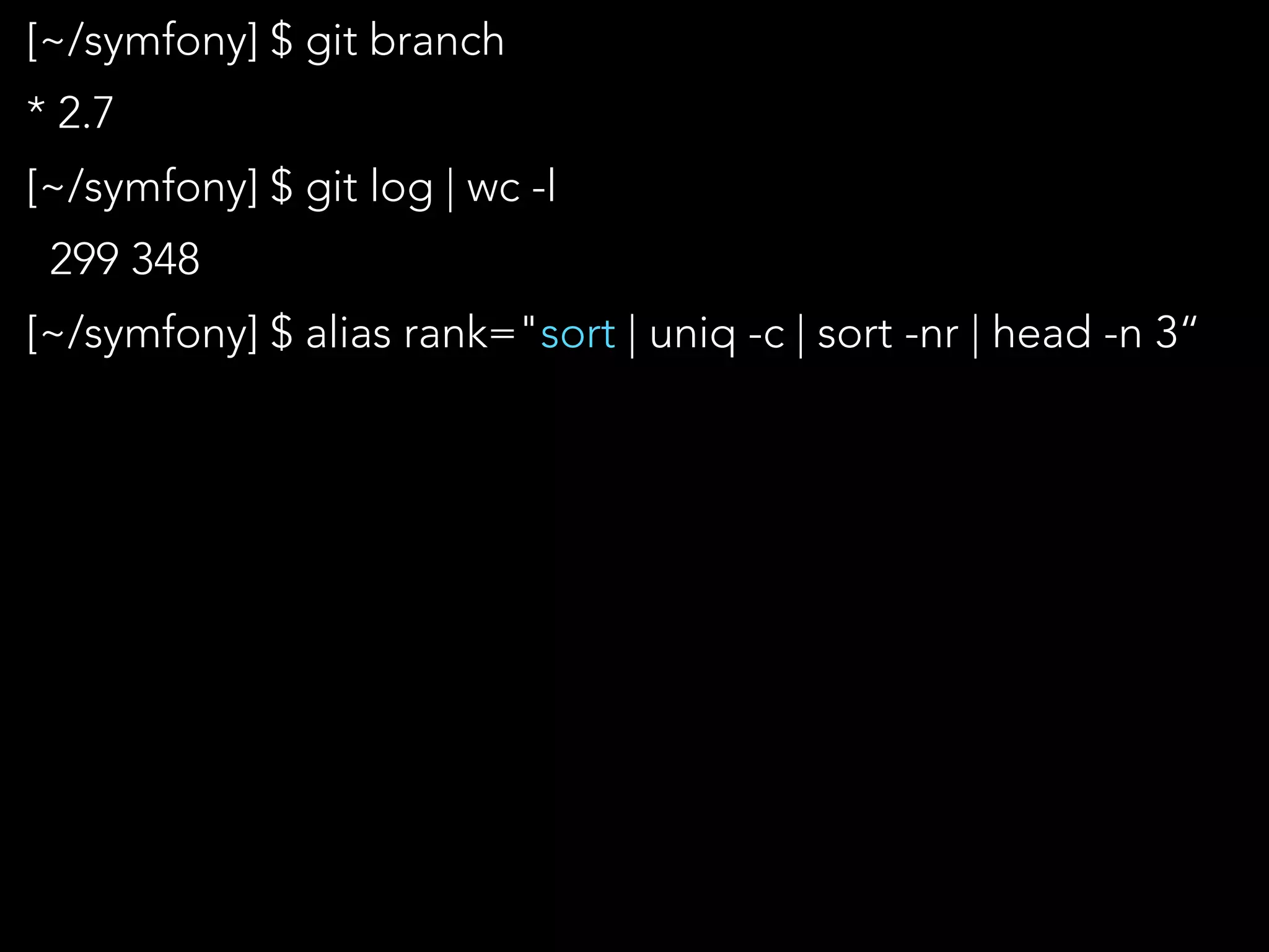 [~/symfony] $ git branch
* 2.7
[~/symfony] $ git log | wc -l
299 348
[~/symfony] $ alias rank="sort | uniq -c | sort -nr | head -n 3“
 