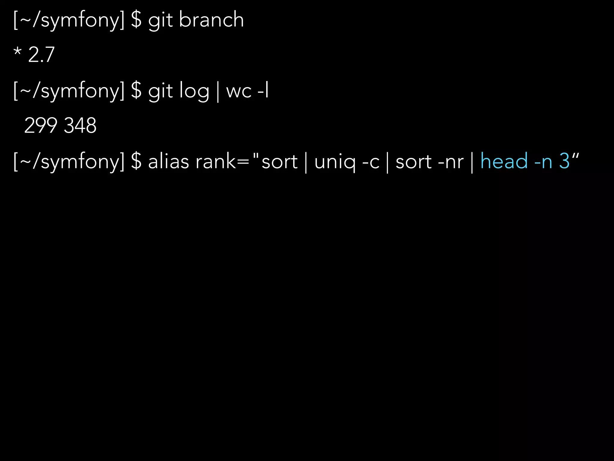 [~/symfony] $ git branch
* 2.7
[~/symfony] $ git log | wc -l
299 348
[~/symfony] $ alias rank="sort | uniq -c | sort -nr | head -n 3“
 