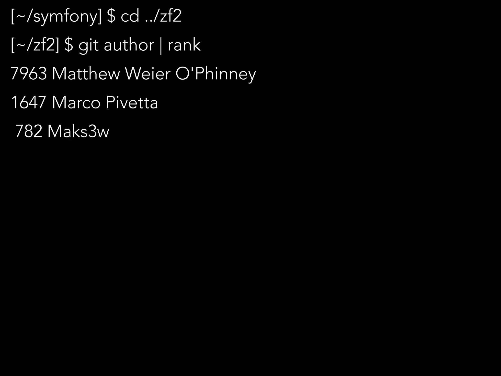 [~/symfony] $ cd ../zf2
[~/zf2] $ git author | rank
7963 Matthew Weier O'Phinney
1647 Marco Pivetta
782 Maks3w
 