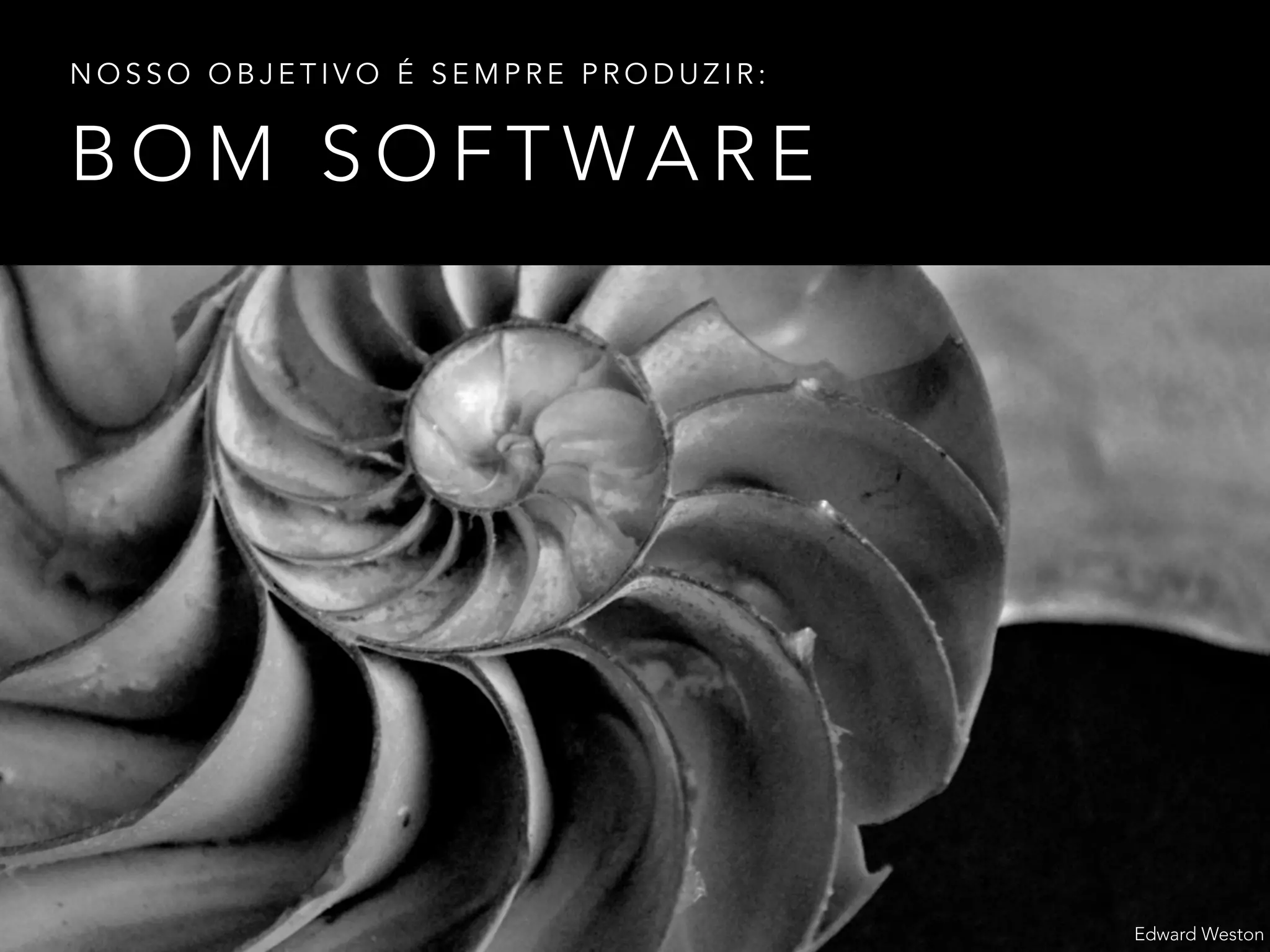 B O M S O F T WA R E
N O S S O O B J E T I V O É S E M P R E P R O D U Z I R :
Edward Weston
 