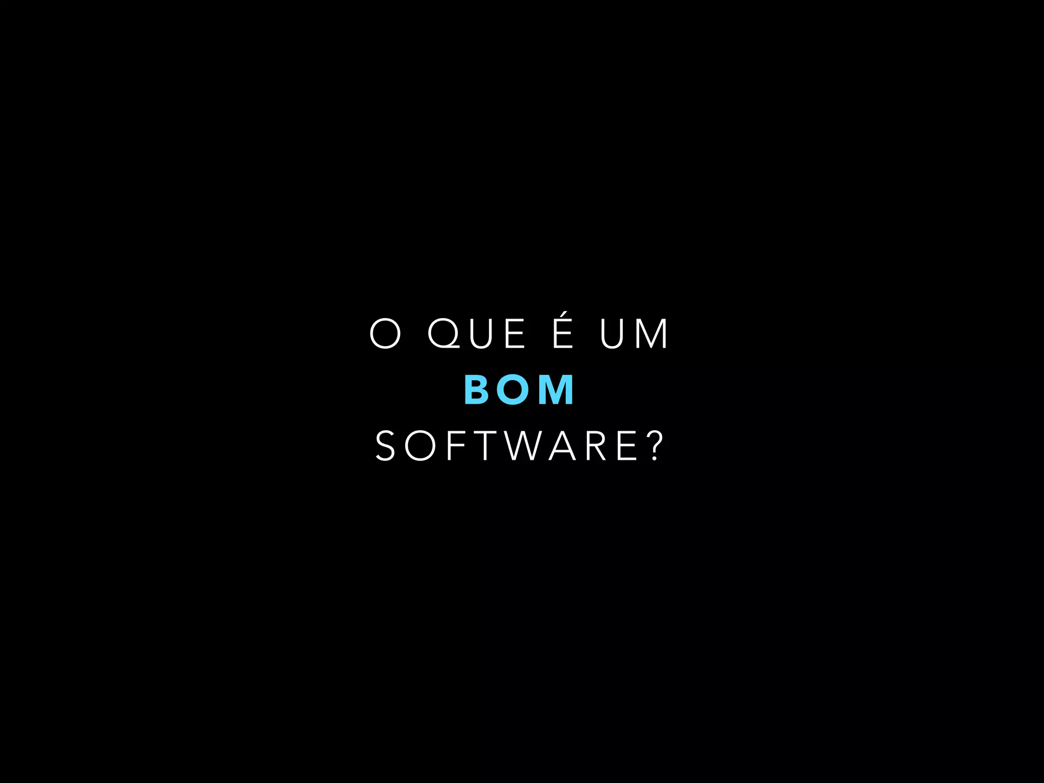 O Q U E É U M
B O M
S O F T WA R E ?
 