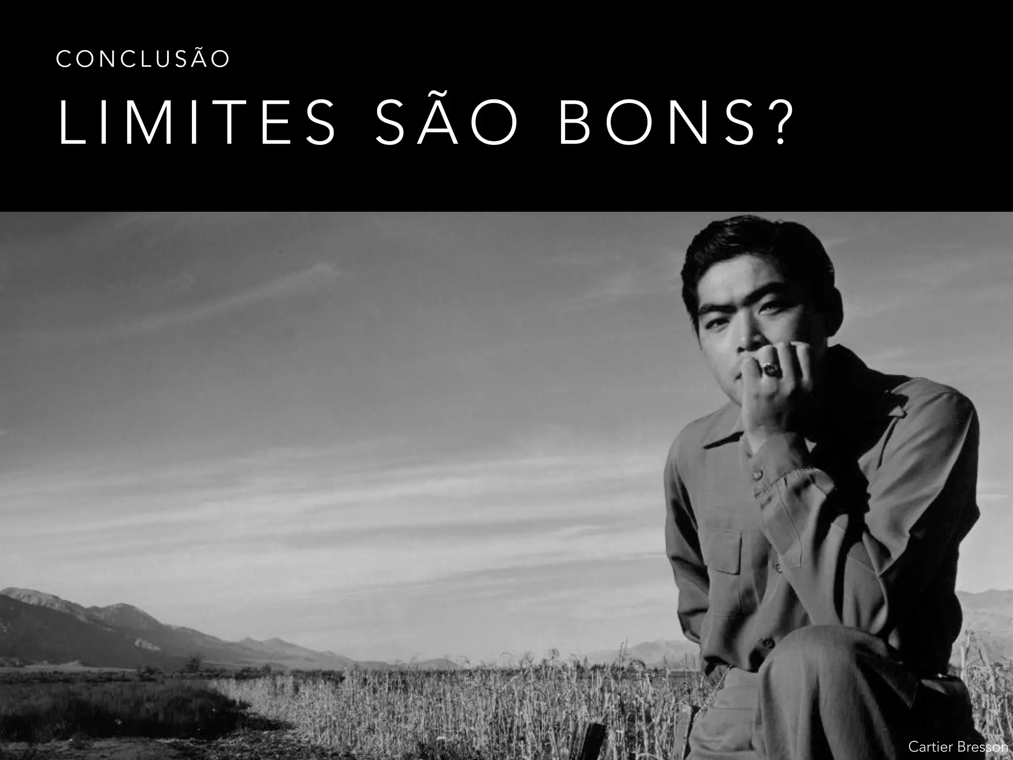 L I M I T E S S Ã O B O N S ?
C O N C L U S Ã O
Cartier Bresson
 