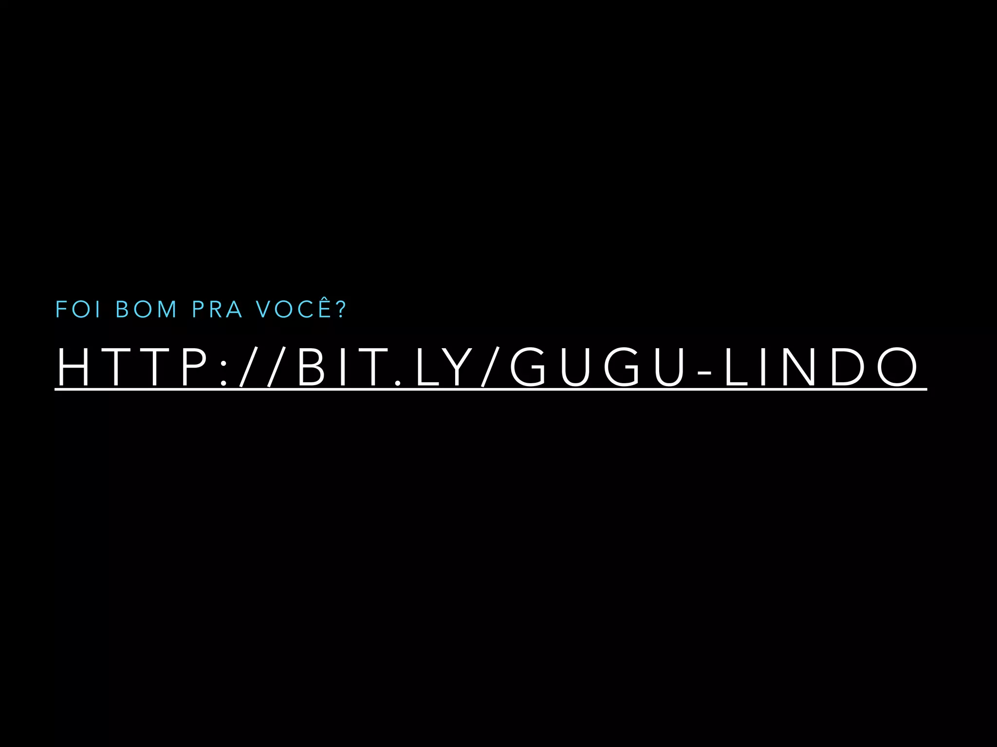 H T T P : / / B I T. LY / G U G U - L I N D O
F O I B O M P R A V O C Ê ?
 