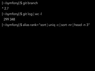 [~/symfony] $ git branch
* 2.7
[~/symfony] $ git log | wc -l
299 348
[~/symfony] $ alias rank="sort | uniq -c | sort -nr | head -n 3“
 