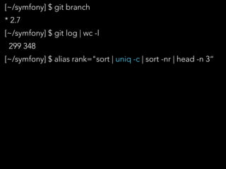 [~/symfony] $ git branch
* 2.7
[~/symfony] $ git log | wc -l
299 348
[~/symfony] $ alias rank="sort | uniq -c | sort -nr | head -n 3“
 