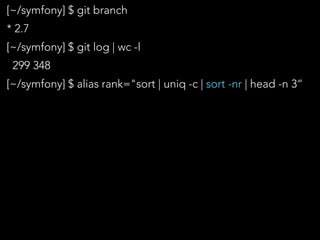 [~/symfony] $ git branch
* 2.7
[~/symfony] $ git log | wc -l
299 348
[~/symfony] $ alias rank="sort | uniq -c | sort -nr | head -n 3“
 