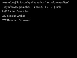[~/symfony] $ git config alias.author "log --format=%an"
[~/symfony] $ git author —since 2014-01-01 | rank
2444 Fabien Potencier
357 Nicolas Grekas
262 Bernhard Schussek
 