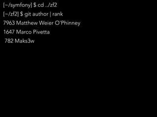 [~/symfony] $ cd ../zf2
[~/zf2] $ git author | rank
7963 Matthew Weier O'Phinney
1647 Marco Pivetta
782 Maks3w
 