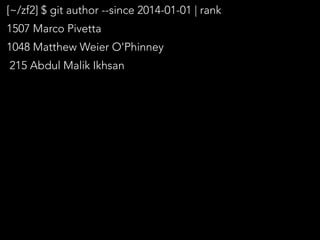 [~/zf2] $ git author --since 2014-01-01 | rank
1507 Marco Pivetta
1048 Matthew Weier O'Phinney
215 Abdul Malik Ikhsan
 