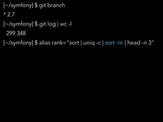 [~/symfony] $ git branch
* 2.7
[~/symfony] $ git log | wc -l
299 348
[~/symfony] $ alias rank="sort | uniq -c | sort -nr |...