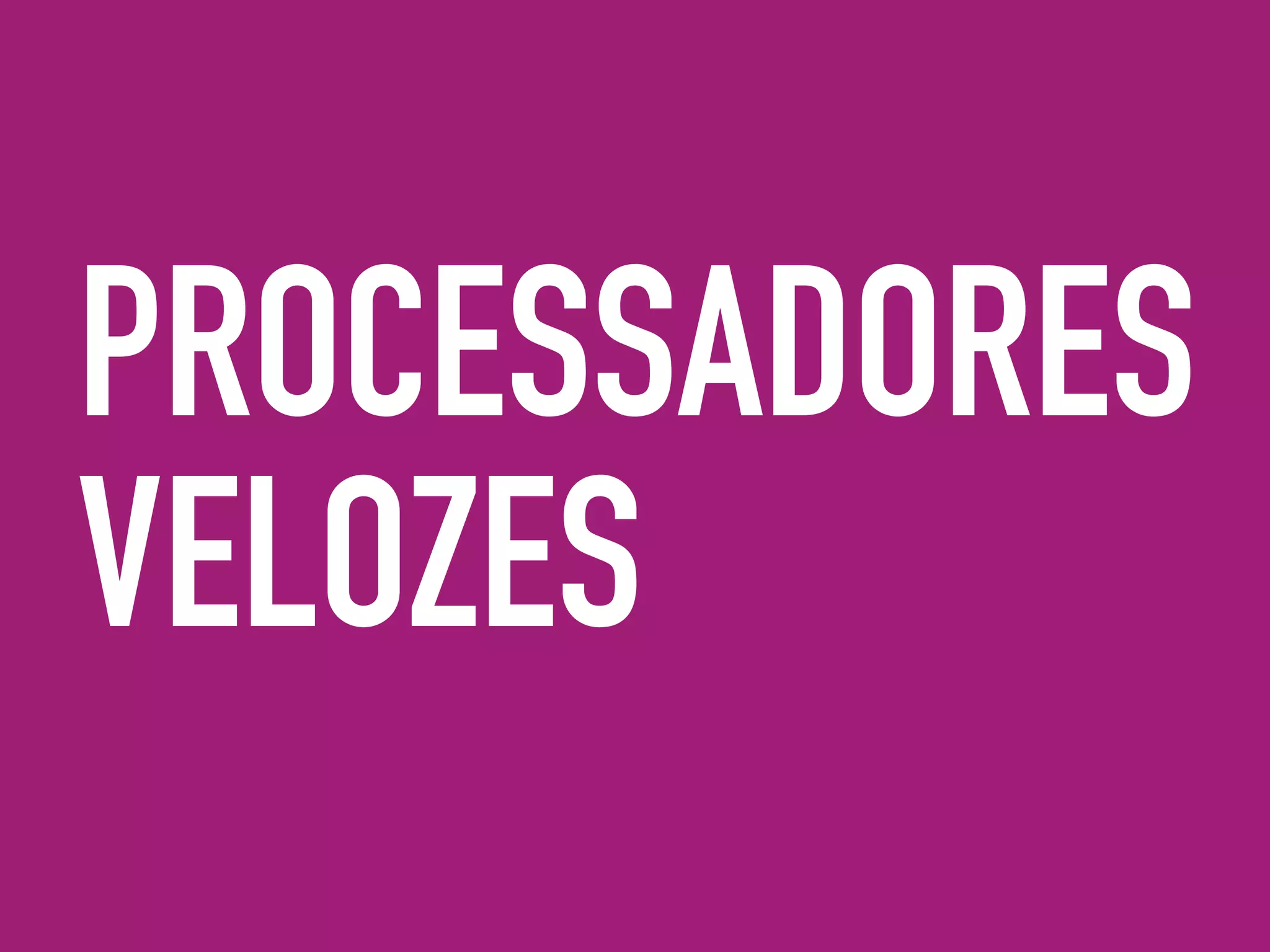 PROCESSADORES
VELOZES
 