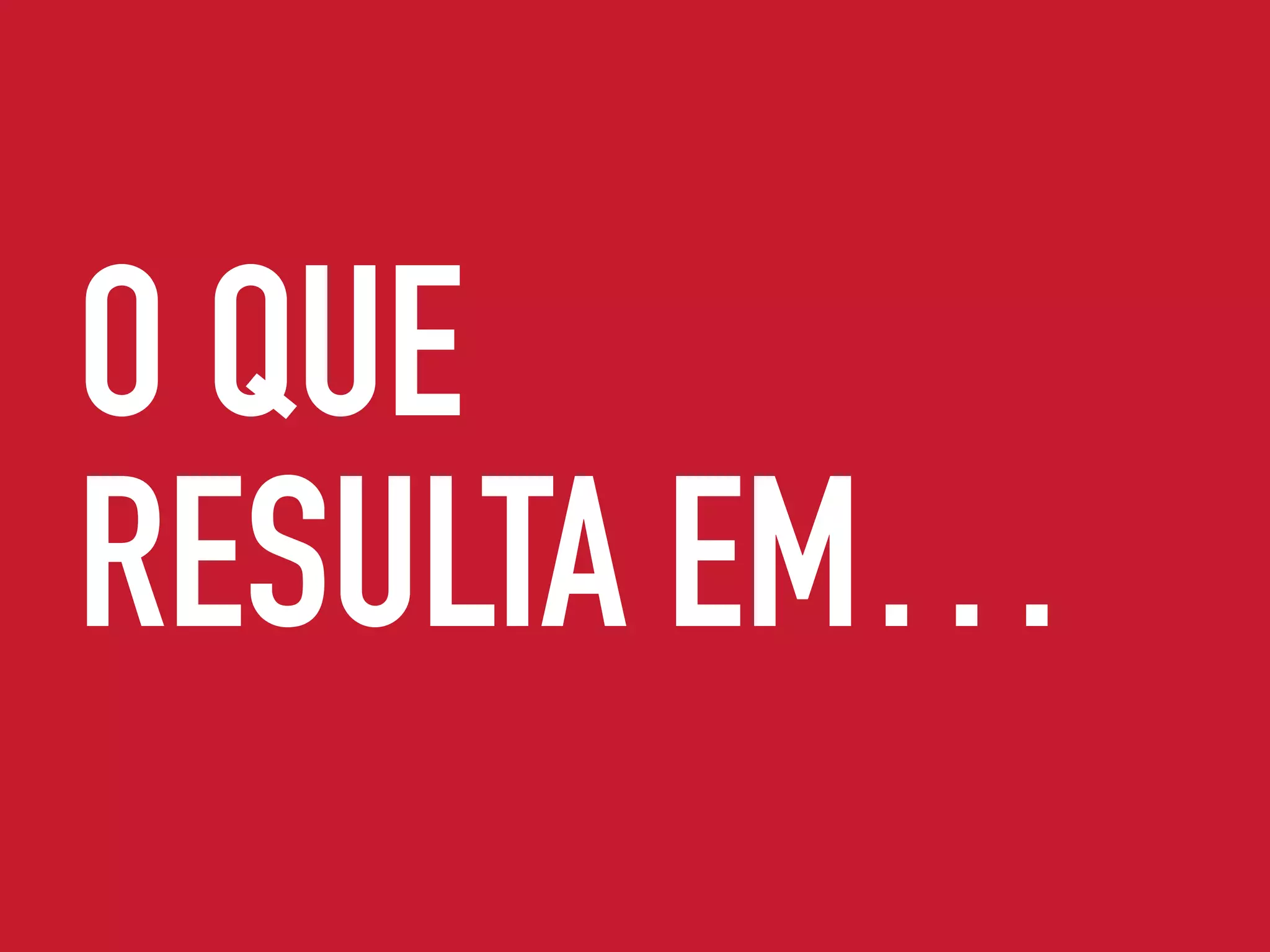 O QUE
RESULTA EM…
 
