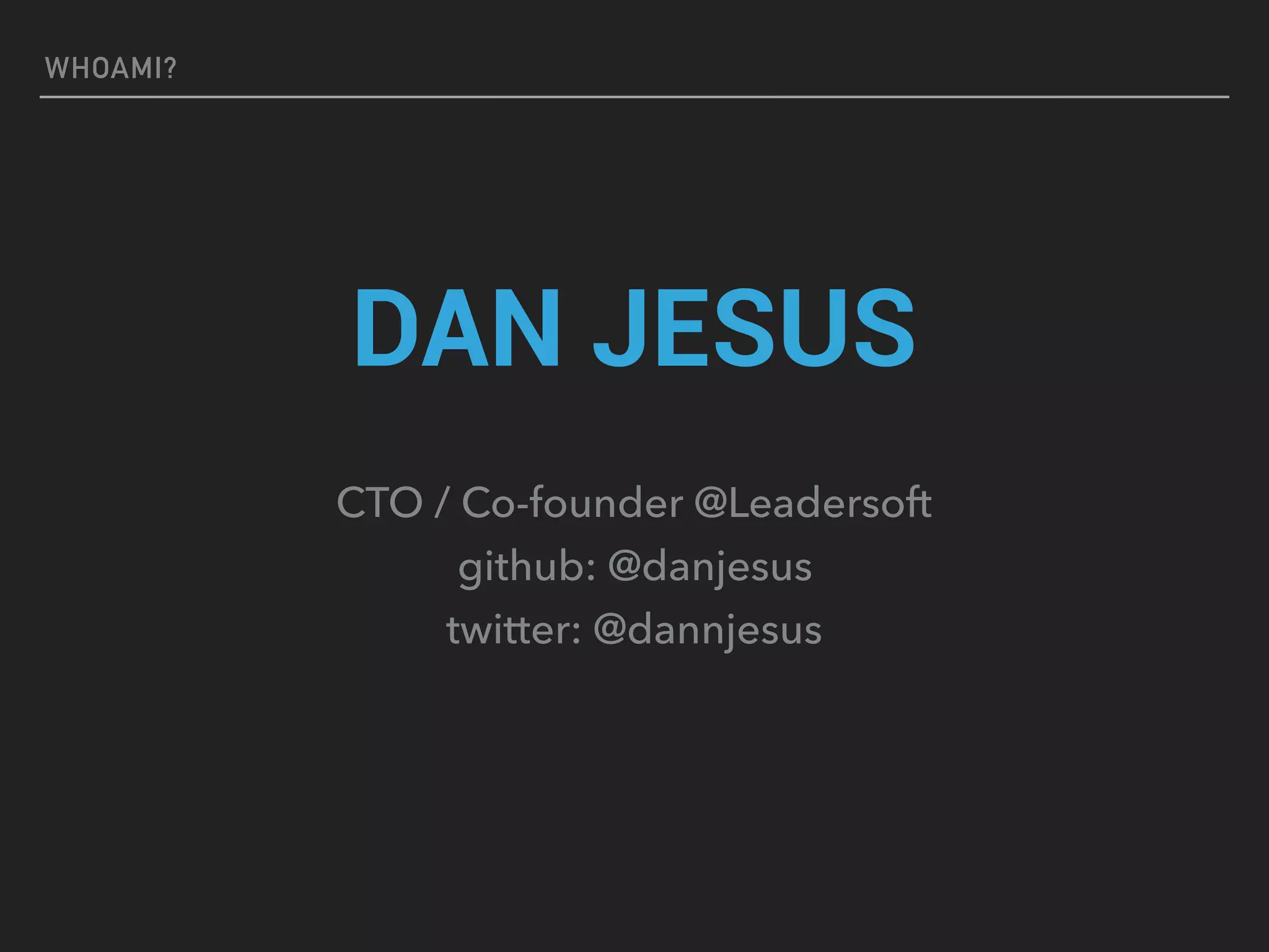 WHOAMI?
DAN JESUS
CTO / Co-founder @Leadersoft
github: @danjesus
twitter: @dannjesus
 
