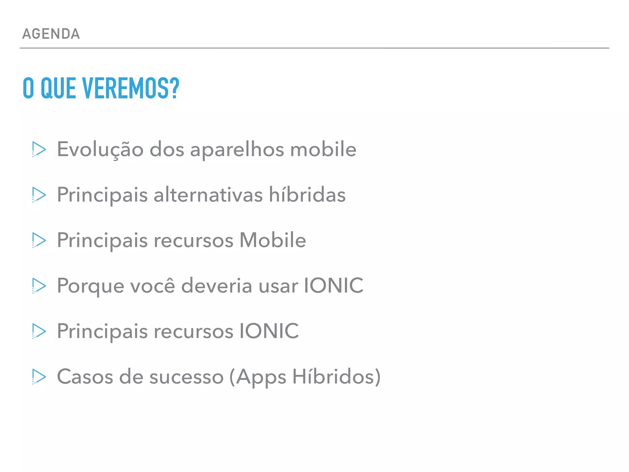 AGENDA
O QUE VEREMOS?
Evolução dos aparelhos mobile
Principais alternativas híbridas
Principais recursos Mobile
Porque você deveria usar IONIC
Principais recursos IONIC
Casos de sucesso (Apps Híbridos)
 