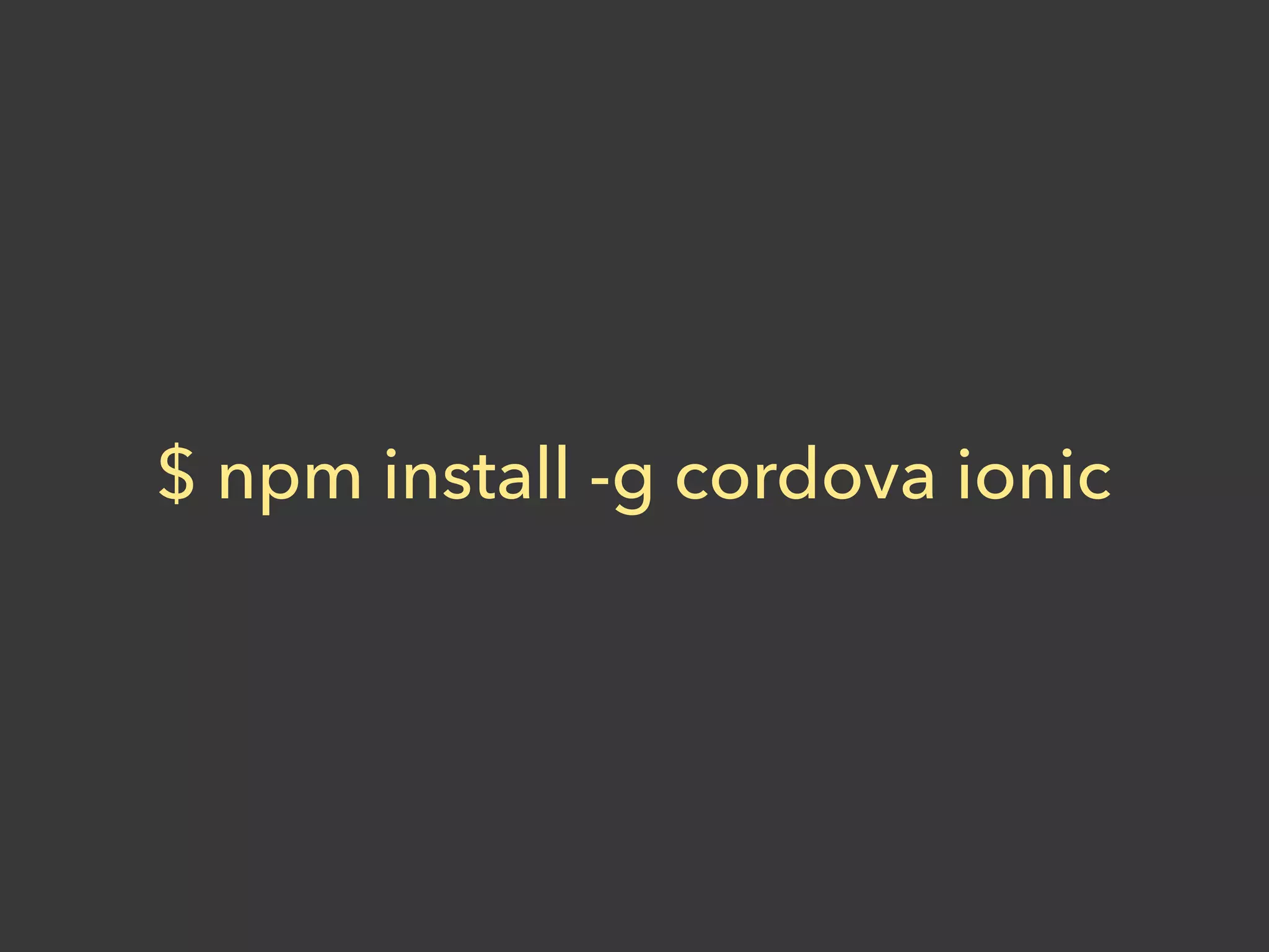 $ npm install -g cordova ionic
 