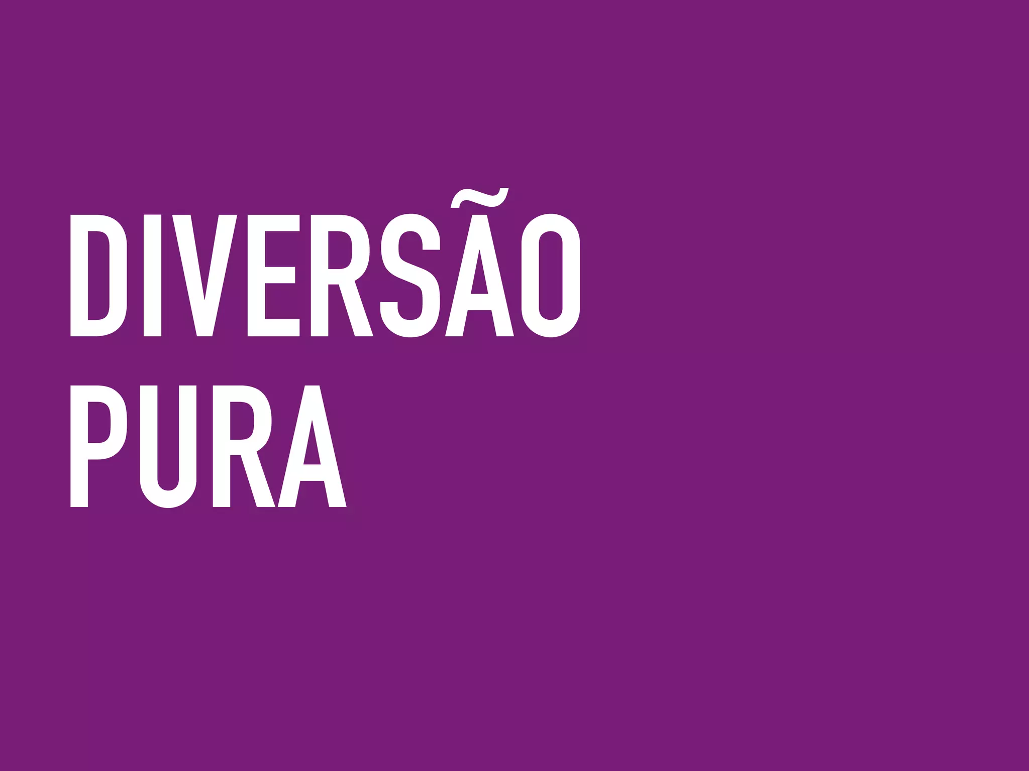 DIVERSÃO
PURA
 