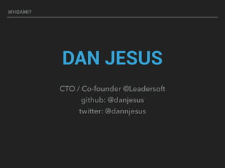 WHOAMI?
DAN JESUS
CTO / Co-founder @Leadersoft
github: @danjesus
twitter: @dannjesus
 