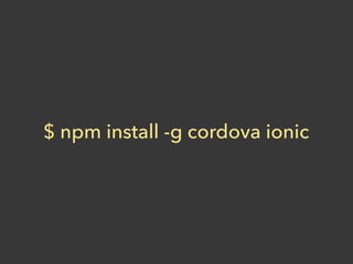 $ npm install -g cordova ionic
 