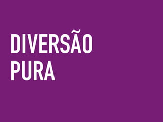 DIVERSÃO
PURA
 