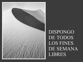DISPONGO DE TODOS LOS FINES DE SEMANA LIBRES . 