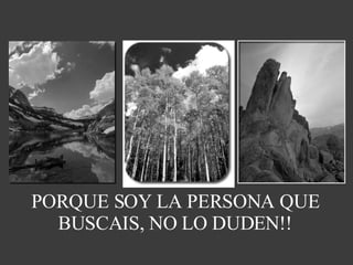 PORQUE SOY LA PERSONA QUE BUSCAIS, NO LO DUDEN!! 