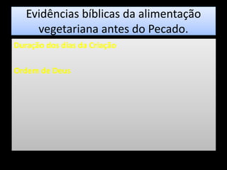 Evidências bíblicas da alimentação
vegetariana antes do Pecado.
Duração dos dias da Criação
Ordem de Deus
 