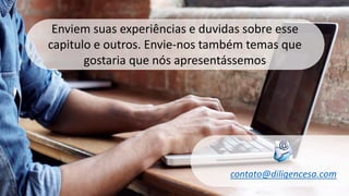 16
Enviem suas experiências e duvidas sobre esse
capitulo e outros. Envie-nos também temas que
gostaria que nós apresentássemos
contato@diligencesa.com
 