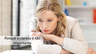 Porque a clareza é tão
importante
7
 