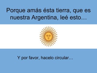 Porque amás ésta tierra, que es nuestra Argentina, leé esto… Y por favor, hacelo circular…  