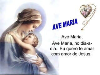 Ave Maria,
Ave Maria, no dia-adia. Eu quero te amar
com amor de Jesus.

 