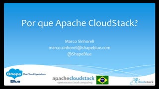 Por que Apache CloudStack?
Marco Sinhoreli
marco.sinhoreli@shapeblue.com
@ShapeBlue
 