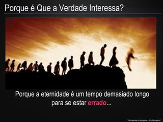 Porque é Que a Verdade Interessa?

Porque a eternidade é um tempo demasiado longo
para se estar errado...
errado
The Essentials of Apologetics – Why Apologetics?

 
