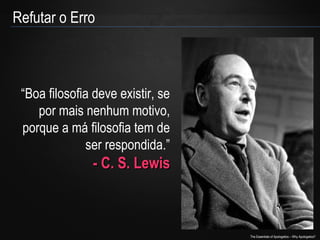 Refutar o Erro

“Boa filosofia deve existir, se
por mais nenhum motivo,
porque a má filosofia tem de
ser respondida.”

- C. S. Lewis

The Essentials of Apologetics – Why Apologetics?

 