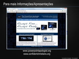 Para mais Informações/Apresentações

www.powerpointapologist.org
www.confidentchristians.org
The Essentials of Apologetics – Why Apologetics?

 