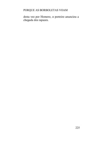 PORQUE AS BORBOLETAS VOAM
225
desta vez por Homero, o porteiro anunciou a
chegada dos rapazes.
 