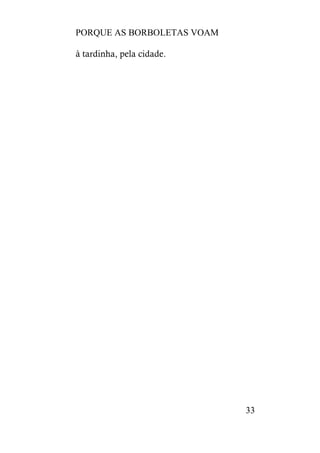 PORQUE AS BORBOLETAS VOAM
33
à tardinha, pela cidade.
 
