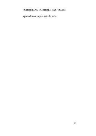 PORQUE AS BORBOLETAS VOAM
81
aguardou o rapaz sair da sala.
 
