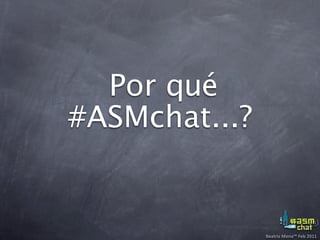 Por qué
#ASMchat...?


               Beatriz Mena™ Feb 2011
 