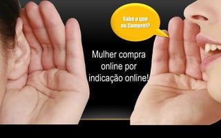 Sabe o que 
eu Comprei? 
Mulher compra 
online por 
indicação online! 
 
