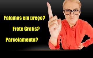 Falamos em preço? 
Frete Gratis? 
Parcelamento? 
 