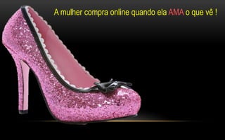 A mulher compra online quando ela AMA o que vê ! 
 