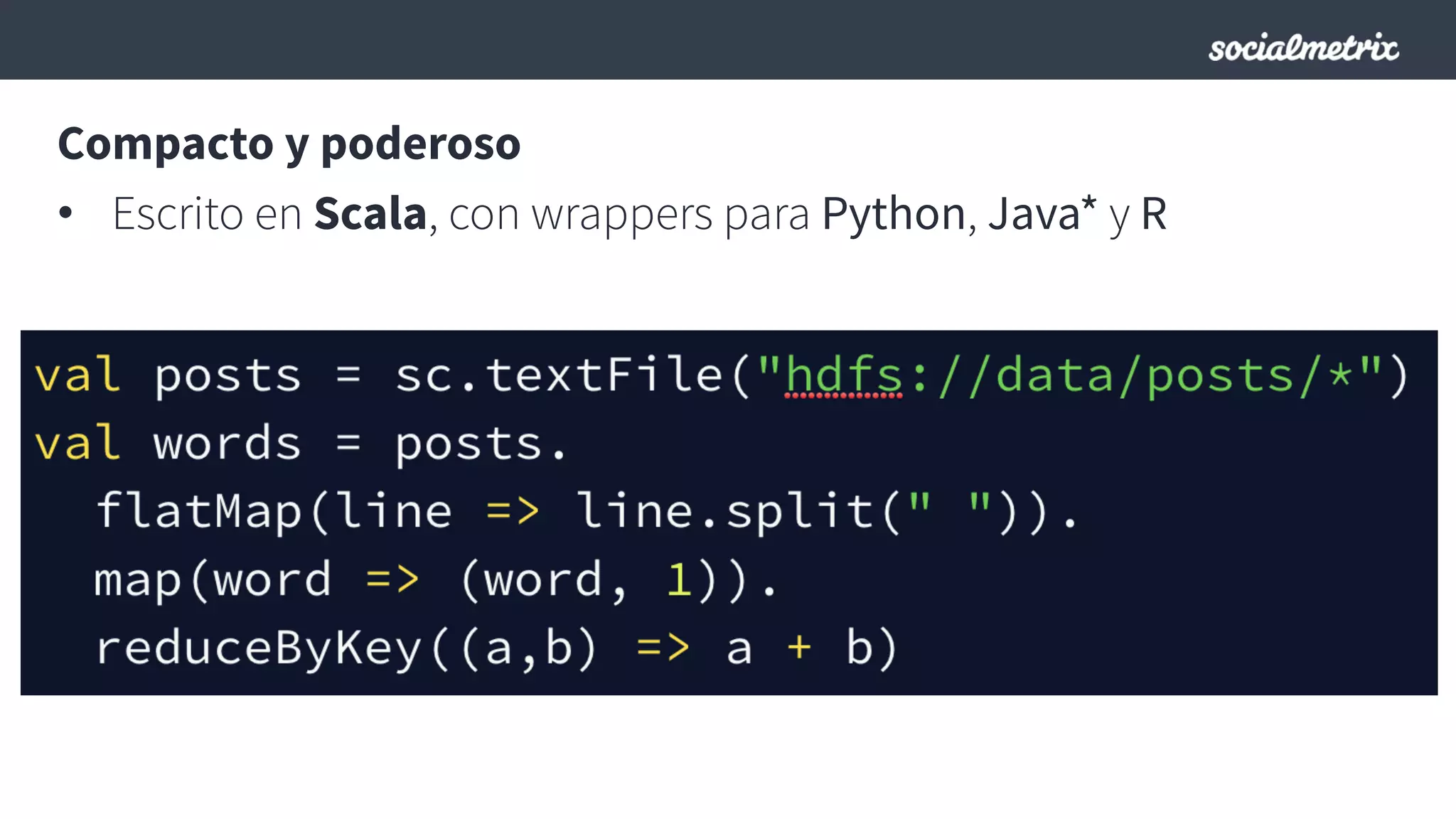 Compacto y poderoso
•  Escrito en Scala, con wrappers para Python, Java* y R
 