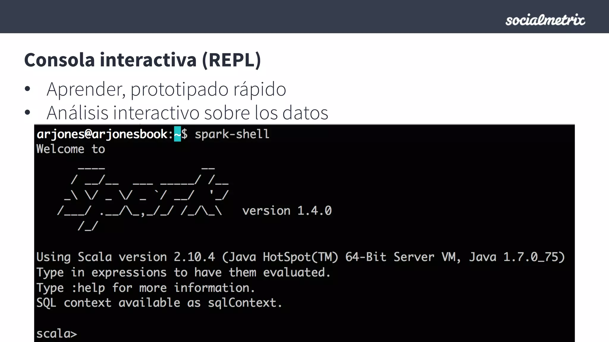 •  Aprender, prototipado rápido
•  Análisis interactivo sobre los datos
Consola interactiva (REPL)
 
