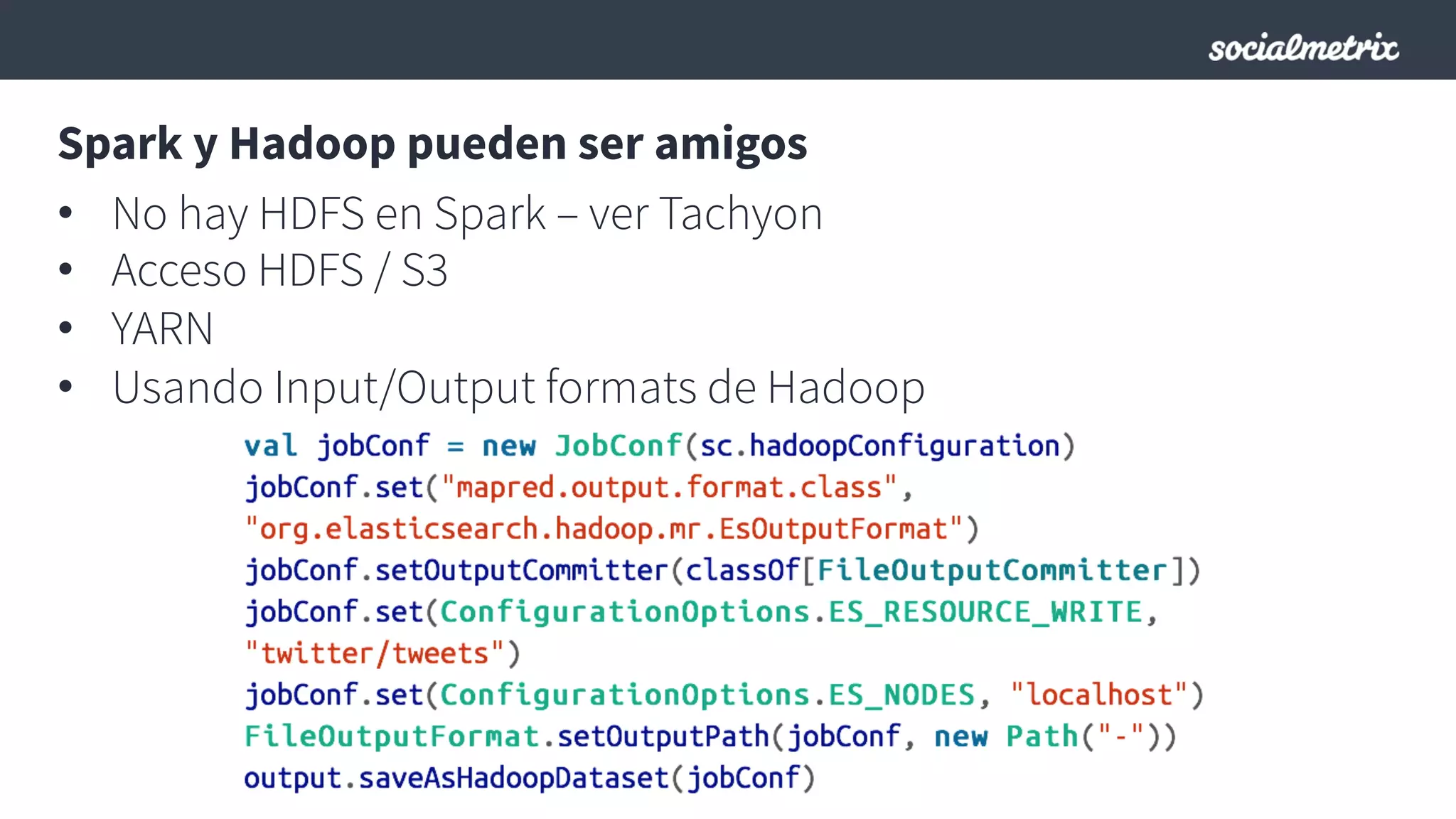 Spark y Hadoop pueden ser amigos
•  No hay HDFS en Spark – ver Tachyon
•  Acceso HDFS / S3
•  YARN
•  Usando Input/Output formats de Hadoop
 