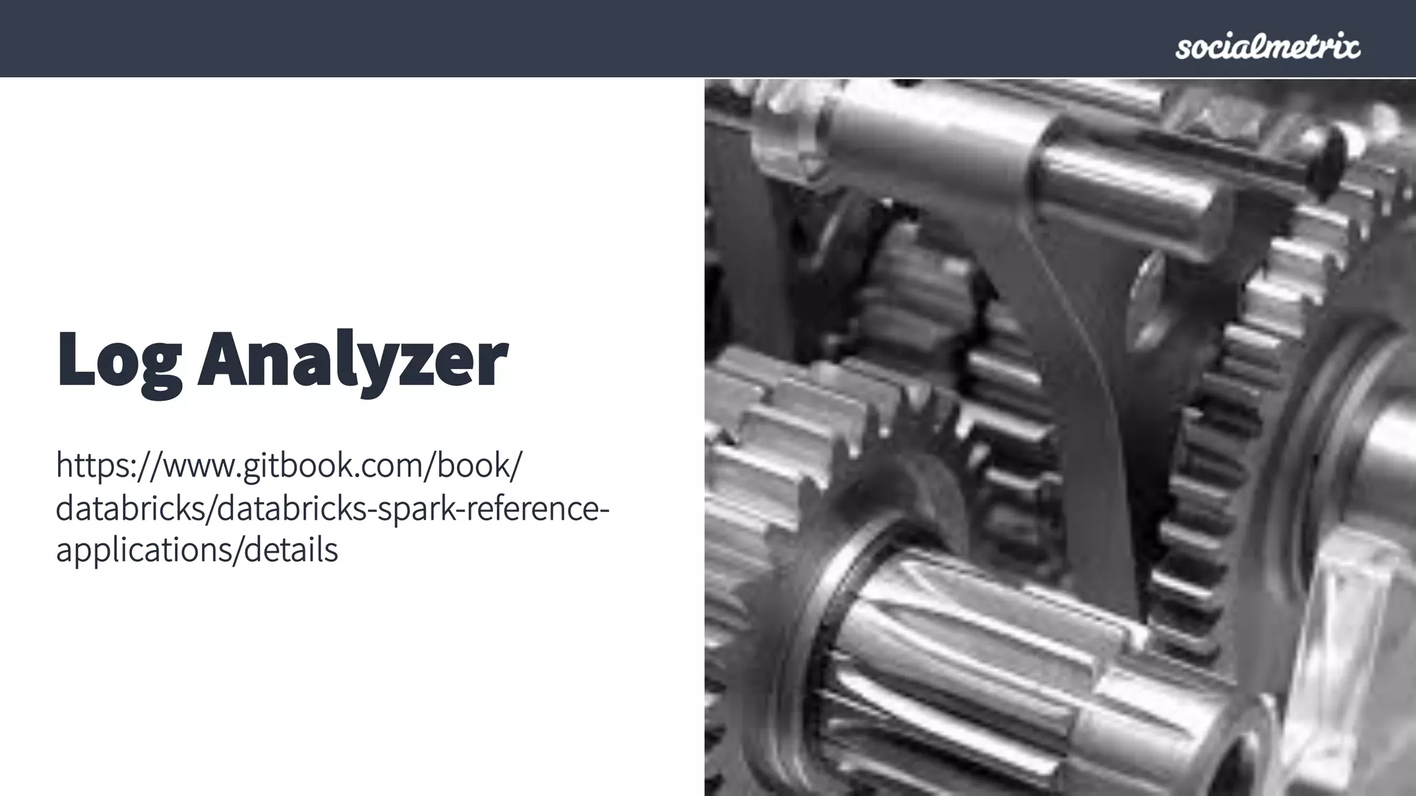 Log Analyzer
https://www.gitbook.com/book/
databricks/databricks-spark-reference-
applications/details
 