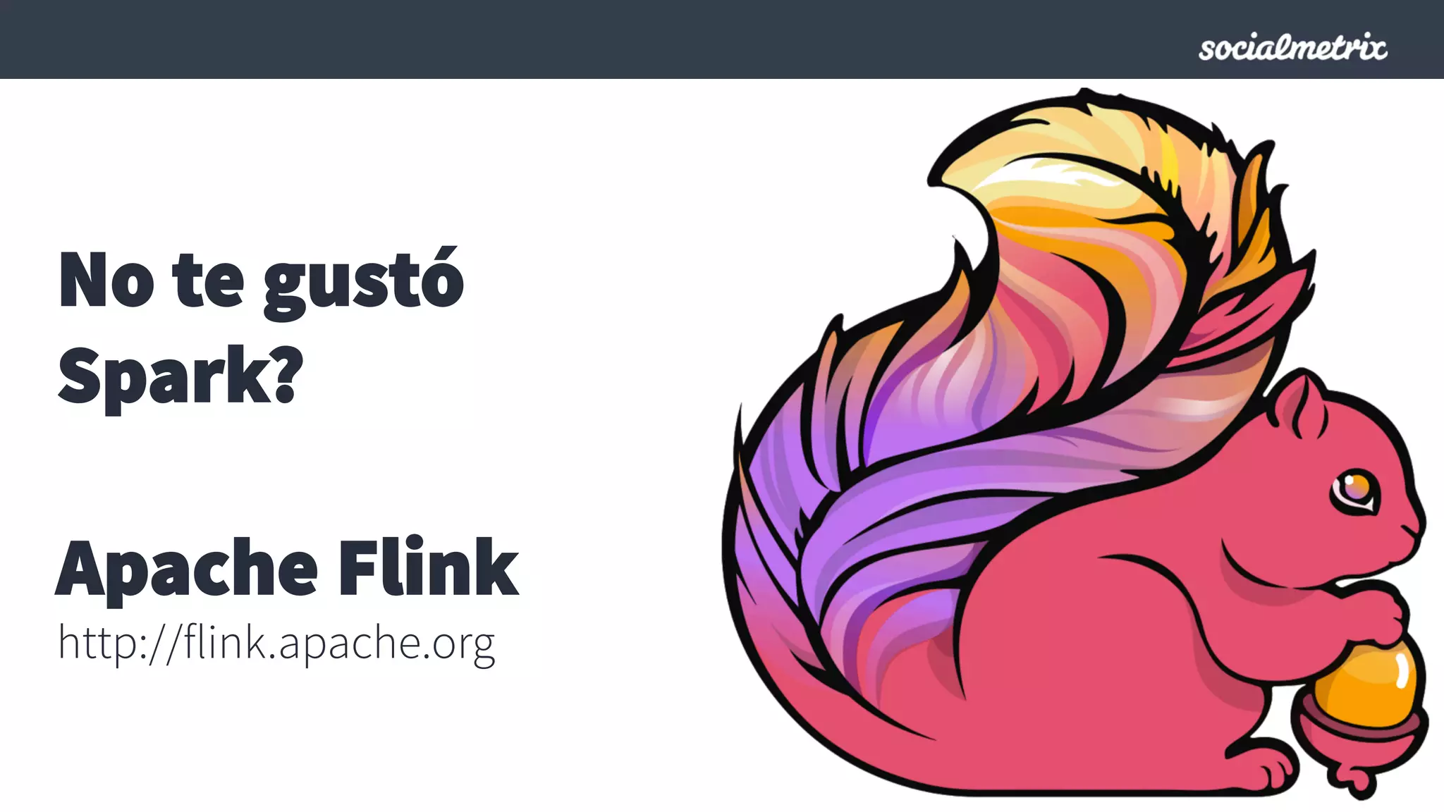 No te gustó
Spark?
Apache Flink
http://flink.apache.org
 