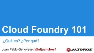 Cloud Foundry 101
¿Qué es? ¿Por qué?
Juan Pablo Genovese / @eljuanchosf
 