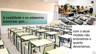 A realidade e os números
mostram que...
com o atual
modelo não
ensinamos o
quanto
deveríamos.
Rúbio Guimarães
 