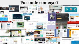 Por onde começar?
 