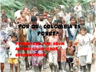 ¿Por qué Colombia es
      pobre?
Presentado por: Kevin
Arturo Silva Ochoa
Grupo:449568
 